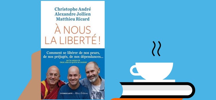 "A nous la liberté", un livre écrit à 6 mains par Christophe André, Alexandre Jollien et Mathieu Ricard