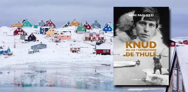 "Knud ou les 7 expéditions de Thulé" de Rémi Paolozzi : un récit passionnant et très documenté sur un amoureux de la culture inuite