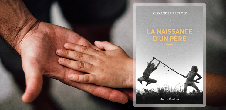 Alexandre Lacroix, un regard fort sur la paternité - Rentrée littéraire 2020