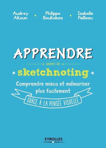 Couverture du livre « Apprendre avec le sketchnoting ; comprendre mieux et mémoriser plus facilement grâce à la pensée visuelle » de Philippe Boukobza et Audrey Akoun et Isabelle Pailleau aux éditions Eyrolles