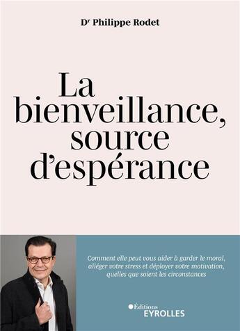 Couverture du livre « La bienveillance, source d'espérance : Comment elle peut vous aider à garder le moral, alléger votre stress et déployer votre motivation, quelles que soient les circonstances » de Philippe Rodet aux éditions Eyrolles