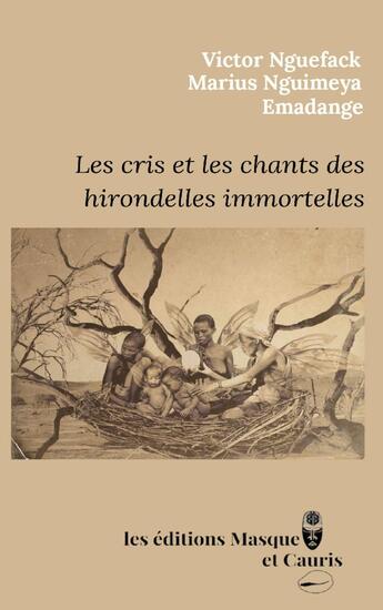 Couverture du livre « Les cris et les chants des hirondelles immortelles : Poésie » de Marius Nguimeya et Victor Nguefack et Emadange aux éditions Masque Et Cauris