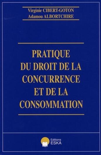 Couverture du livre « Pratique du droit de la concurrence et de la consommation » de Virgine Cibert-Goton et Adamou Albortchire aux éditions Eska