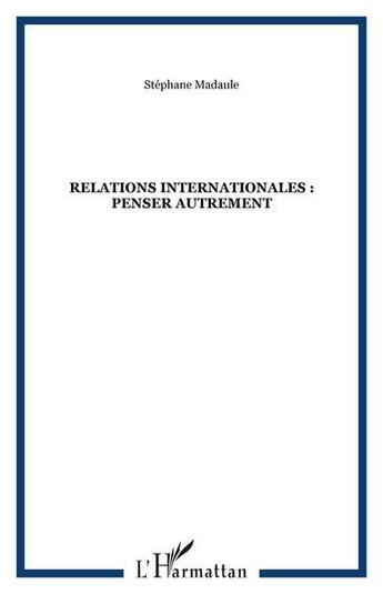 Couverture du livre « Relations internationales : penser autrement » de Stephane Madaule aux éditions L'harmattan