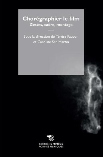 Couverture du livre « Chorégraphier le film ; gestes, caméra, montage » de Teresa Faucon et Caroline San Martin aux éditions Mimesis