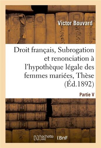 Couverture du livre « Droit francais, subrogation et renonciation a l'hypotheque legale des femmes mariees, these » de Bouvard aux éditions Hachette Bnf