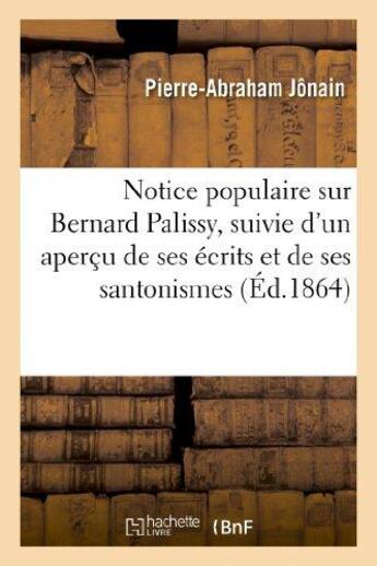 Couverture du livre « Notice populaire sur bernard palissy, suivie d'un apercu de ses ecrits et de ses santonismes - ou lo » de Jonain P A. aux éditions Hachette Bnf