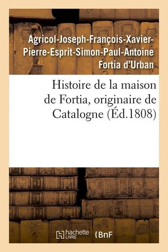 Couverture du livre « Histoire de la maison de Fortia, originaire de Catalogne, (Éd.1808) » de Fortia D'Urban aux éditions Hachette Bnf