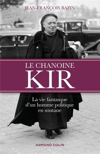 Couverture du livre « Le chanoine Kir ; la vie fantasque d'un homme politique en soutane » de Jean-Francois Bazin aux éditions Armand Colin