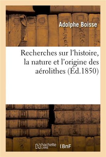 Couverture du livre « Recherches sur l'histoire, la nature et l'origine des aérolithes » de Adolphe Boisse aux éditions Hachette Bnf