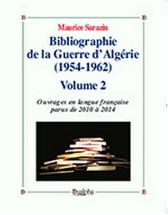 Couverture du livre « Bibliographie de la guerre d'Algerie (1954-1962) Tome 2 ; ouvrages en langue française parus de 2010 à 2014 » de Maurice Sarazin aux éditions Dualpha