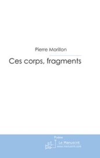 Couverture du livre « Ces corps, fragments » de Pierre Morillon aux éditions Le Manuscrit