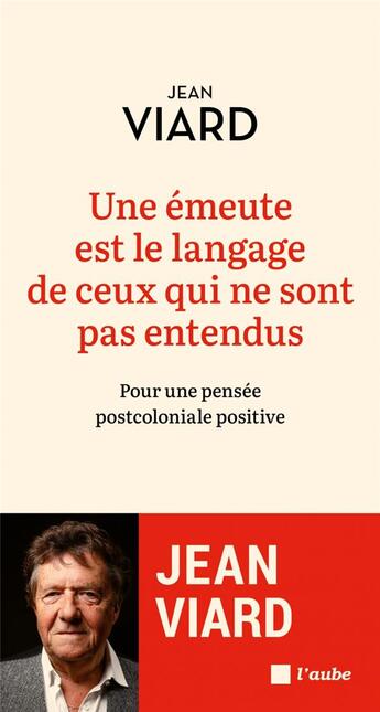 Couverture du livre « Une émeute est le langage de ceux qui ne sont pas entendus : pour une pensée postcoloniale positive » de Jean Viard aux éditions Editions De L'aube