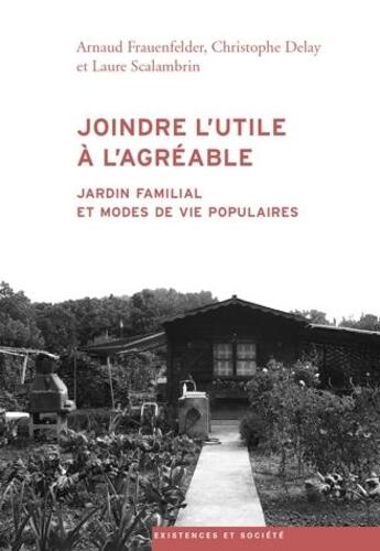 Couverture du livre « Joindre l'utile à l'agréable ; jardin familial et modes de vie populaires » de Christophe Delay et Arnaud Frauenfelder et Laure Scalambrin aux éditions Antipodes Suisse