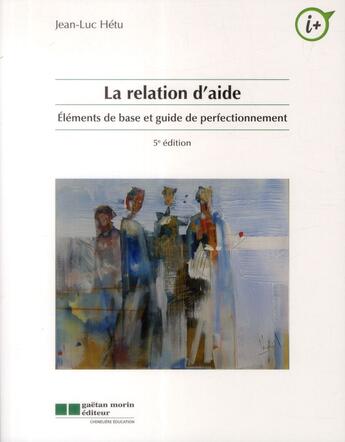 Couverture du livre « La relation d'aide ; éléments de base et guide de perfectionnement (5e édition) » de Jean-Luc Hetu aux éditions Gaetan Morin