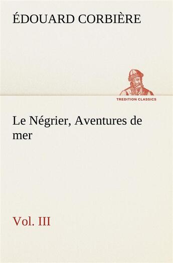 Couverture du livre « Le negrier, vol. iii aventures de mer - le negrier vol iii aventures de mer » de Edouard Corbiere aux éditions Tredition