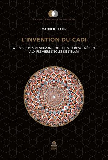 Couverture du livre « L'invention du cadi ; la justice des musulmans, des juifs et des chrétiens aux premiers siècles de l'Islam » de Mathieu Tillier aux éditions Editions De La Sorbonne