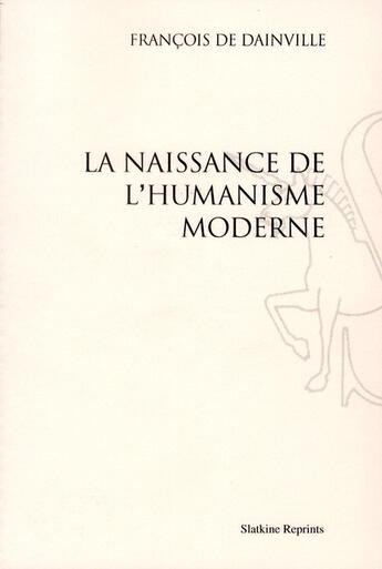 Couverture du livre « La naissance de l'humanisme moderne (1940) » de Francois De Dainville aux éditions Slatkine Reprints