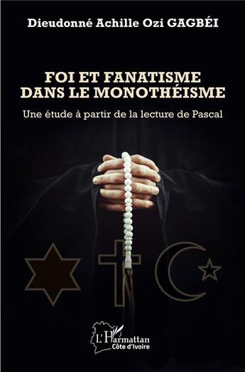 Couverture du livre « Foi et fanatisme dans le monothéisme : Une étude à partir de la lecture de Pascal » de Dieudonne Achille Ozi Gagbei aux éditions L'harmattan