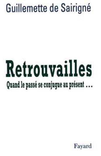 Couverture du livre « Retrouvailles : quand le passé se conjugue au présent... » de Guillemette De Sairigné aux éditions Fayard