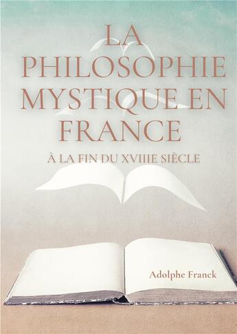 Couverture du livre « La philosophie mystique en France à la fin du XVIIIe siècle : Saint-Martin et son maître Martinez Pasqualis » de Adolphe Franck aux éditions Books On Demand