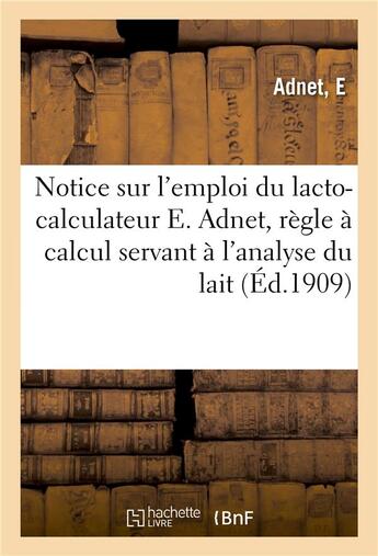 Couverture du livre « Notice sur l'emploi du lacto-calculateur e. adnet, regle a calcul servant a l'analyse du lait » de Adnet E aux éditions Hachette Bnf