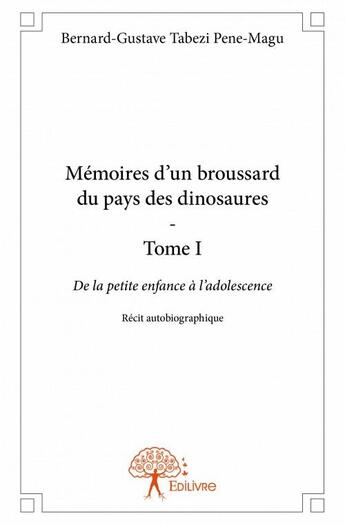 Couverture du livre « Mémoires d'un broussard du pays des dinosaures t.1 ; de la petite enfance à l'adolescence » de Bernard-Gustave Tabezi Pene-Magu aux éditions Edilivre