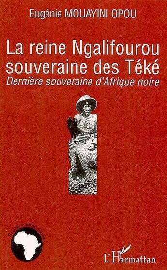 Couverture du livre « La reine Ngalifourou, souvernaine des téké ; dernière souveraine d'Afrique noire » de Eugenie Mouayini Opou aux éditions Editions L'harmattan