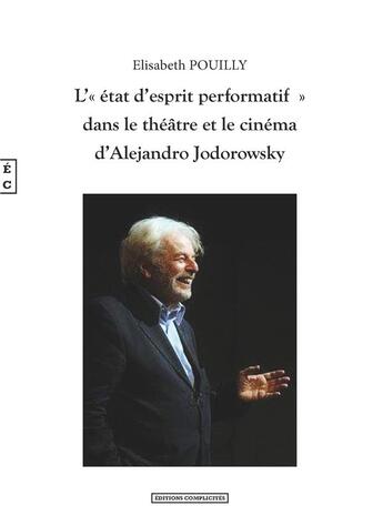 Couverture du livre « L'état d'esprit performatif dans le théâtre et le cinéma d'Alejandro Jodorowski » de Elisabeth Pouilly aux éditions Complicites