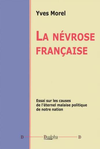 Couverture du livre « La névrose française : essai sur les causes de l'éternel malaise politique de notre nation » de Yves Morel aux éditions Dualpha