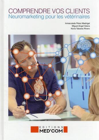 Couverture du livre « Comprendre vos clients : neuromarketing pour les vétérinaires » de Immaculada Perez Madrigal et Miguel Angel Valera et Nuria Tabares Rivero aux éditions Med'com