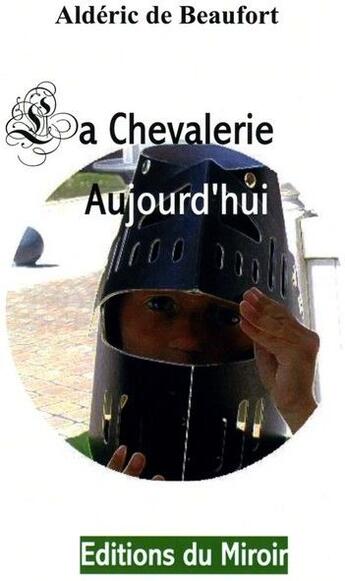 Couverture du livre « La chevalerie aujourdhui » de Alderic De Beaufort aux éditions Du Miroir