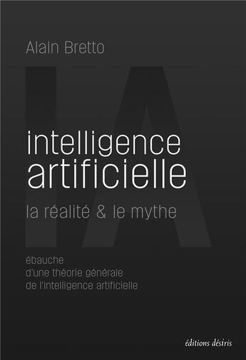 Couverture du livre « Intelligence artificielle ; la réalité & le mythe » de Alain Bretto aux éditions Desiris