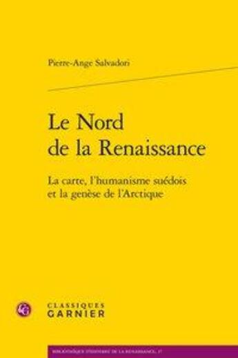 Couverture du livre « Le nord de la Renaissance ; la carte, l'humanisme suédois et la genèse de l'Arctique » de Pierre-Ange Salvadori aux éditions Classiques Garnier