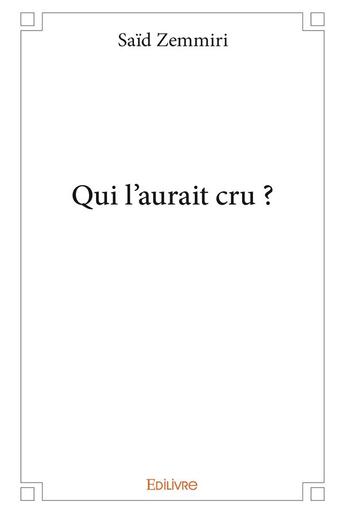 Couverture du livre « Qui l'aurait cru ? » de Said Zemmiri aux éditions Edilivre