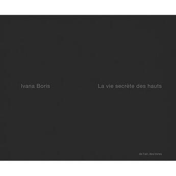 Couverture du livre « La vie secrete des hauts » de Ivana Boris aux éditions De L'air Editions