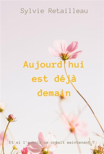 Couverture du livre « Aujourd'hui est deja demain - et si l'avenir se creait maintenant » de Sylvie Retailleau aux éditions Cesr Coaching