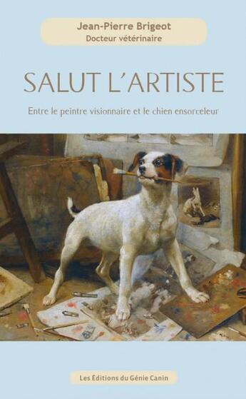 Couverture du livre « Salut l'artiste : entre le peintre visionnaire et le chien ensorceleur » de Jean-Pierre Brigeot aux éditions Editions Du Genie Canin