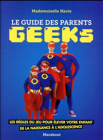 Couverture du livre « Le guide des parents geeks ; les régles du jeu pour élever votre enfant de la naissance à l'adolescence » de Mademoiselle Navie aux éditions Marabout