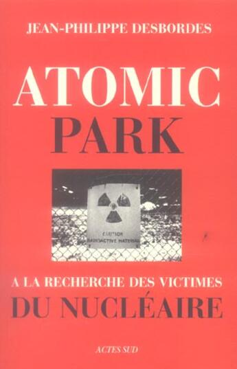 Couverture du livre « Atomic park - a la recherche des victimes du nucleaire » de Desbordes J-P. aux éditions Actes Sud