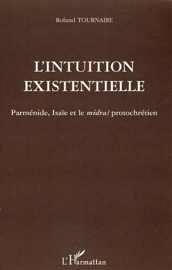 Couverture du livre « L'intuition existentielle - parmenide, isaie et le midras protochretien » de Roland Tournaire aux éditions L'harmattan