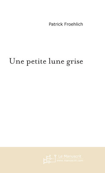 Couverture du livre « Une Petite Lune Grise » de Froehlich Patrick aux éditions Le Manuscrit