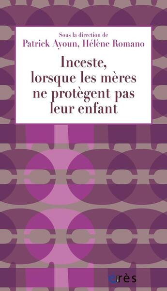 Couverture du livre « Inceste, lorsque les mères ne protègent pas leur enfants » de Helene Romano et Patrick Ayoun aux éditions Eres