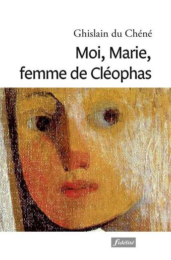 Couverture du livre « Moi, Marie, femme de Cléophas » de Ghislain Du Chene aux éditions Fidelite