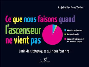 Couverture du livre « Ce que nous faisons quand l'ascenseur ne vient pas ; enfin des statistiques qui nous font rire ! » de Pierre Verdier et Katja Berlin aux éditions Astrid Franchet