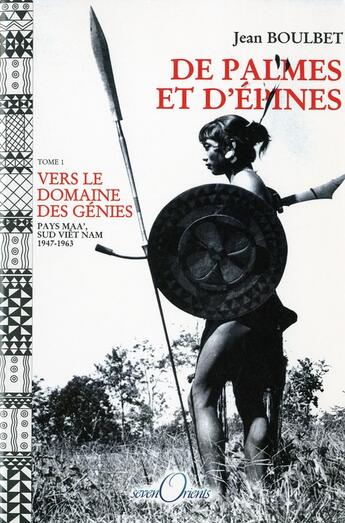 Couverture du livre « De palmes et d'épines t.1 ; vers le dimaine des génies ; pays Maa , sud Viet Nam, 1947-1963 » de Jean Boulbet aux éditions Seven Orients