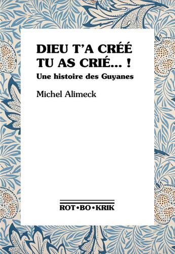 Couverture du livre « Dieu t'a créé tu as crié... ! une histoire des Guyanes » de Michel Alimeck aux éditions Rot-bo-krik