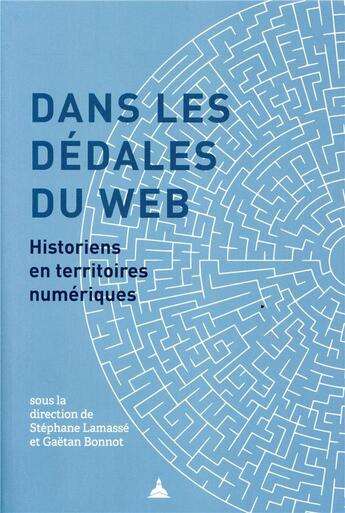 Couverture du livre « Dans les dédales du web ; historiens en territoires numériques » de Gaetan Bonnot et Stephane Lamasse aux éditions Editions De La Sorbonne