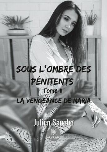 Couverture du livre « Sous l'ombre des penitents - tome ii - la vengeance de maria » de Julien Sancho aux éditions Le Lys Bleu