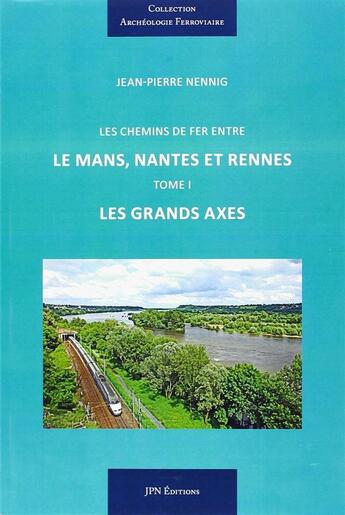 Couverture du livre « Les chemins de fer entre le mans, nantes et rennes - les grands axes » de Jean-Pierre Nennig aux éditions Jpn